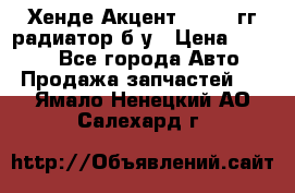 Хенде Акцент 1995-99гг радиатор б/у › Цена ­ 2 700 - Все города Авто » Продажа запчастей   . Ямало-Ненецкий АО,Салехард г.